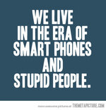 We-Live-In-The-Era-Of-Smart-Phones-And-Stupid-People.jpg