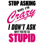 stop-asking-why-im-crazy-i-dont-ask-why-youre-so-stupid--funny-tshirt-large.jpg